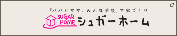 「パパとママ、みんな笑顔」で家づくり シュガーホーム