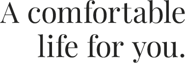 A comfortable life for you.